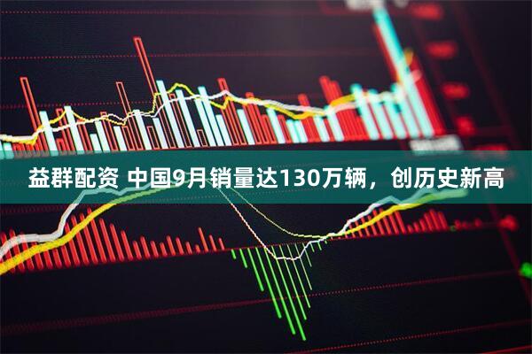 益群配资 中国9月销量达130万辆，创历史新高